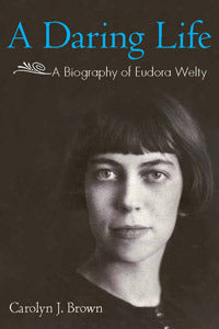 A Daring Life: A Biography of Eudora Welty (Hardcover) Carolyn J. Brown