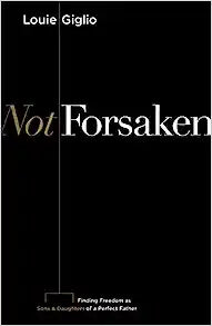 Not Forsaken: Finding Freedom as Sons & Daughters of a Perfect Father (Paperback) Louie Giglio