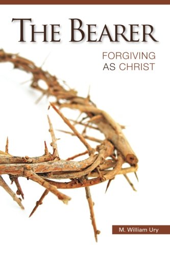 The Bearer : Forgiving As Christ (Paperback) M. William Ury