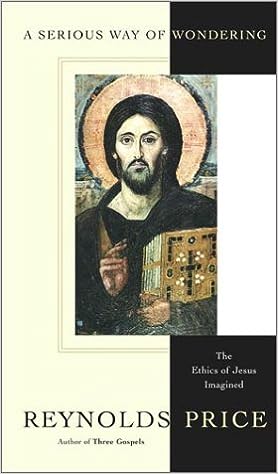 A Serious Way of Wondering: The Ethics of Jesus Imagined (hardcover) Reynolds Price