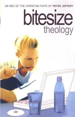 Bitesize Theology: An ABC of the Christian Faith (Paperback) Peter Jeffery