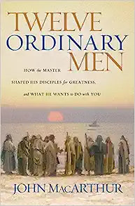 Twelve Ordinary Men: How the Master Shaped His Disciples for Greatness, and What He Wants to Do with You (Paperback) John MacArthur