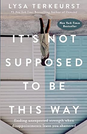 It's Not Supposed to Be This Way: Finding Unexpected Strength When Disappointments Leave You Shattered (Hardcover) Lysa TerKeurst