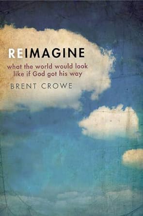 Reimagine: What the World Would Look Like If God Got His Way (Paperback) Brent Crowe