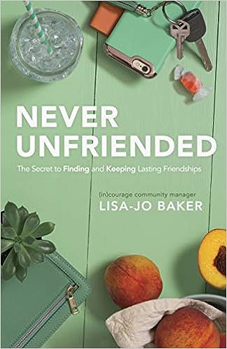 Never Unfriended: The Secret to Finding & Keeping Lasting Friendships (paperback) Lisa-Jo Baker