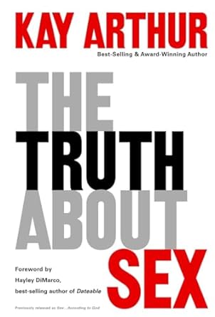 The Truth About Sex: What the World Won't Tell You and God Wants You to Know (Paperback) Kay Arthur