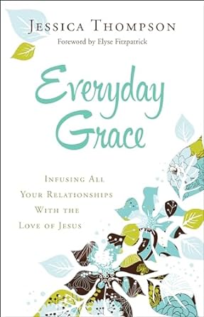 Everyday Grace: Infusing All Your Relationships With the Love of Jesus (Paperback) Jessica Thompson