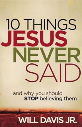 10 Things Jesus Never Said: And Why You Should Stop Believing Them (Paperback) Will Davis Jr.