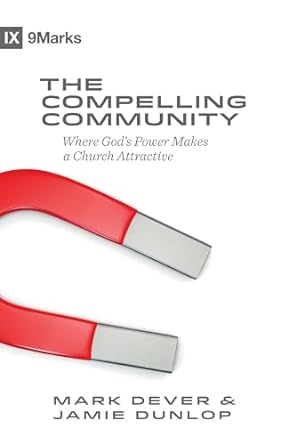 The Compelling Community: Where God's Power Makes a Church Attractive (Paperback) Mark Dever & Jamie Dunlop