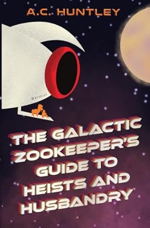The Galactic Zookeeper's Guide to Heists and Husbandry (Paperback) A C Huntley