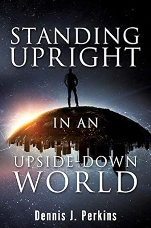 Standing Upright in an Upside-Down World (Paperback) Dennis J. Perkins