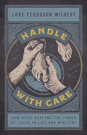 Handle with Care: How Jesus Redeems the Power of Touch in Life and Ministry (Hardcover) Lore Freguson Wilbert