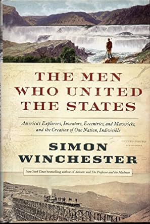 The Men Who United the States: America's Explorers, Inventors, Eccentrics and Mavericks, and the Creation of One Nation, Indivisible (Hardcover) Simon Winchester
