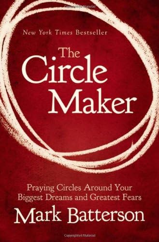 The Circle Maker: Praying Circles Around Your Biggest Dreams and Greatest Fears (Paperback) Mark Batterson