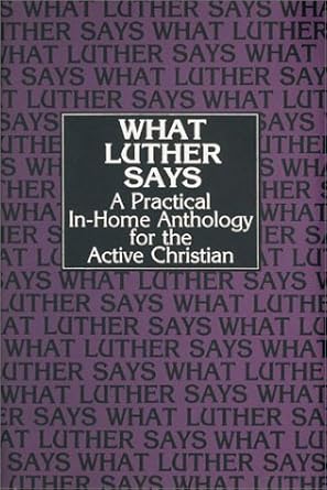 What Luther Says: A Practical In-Home Anthology for the Active Christian (Hardback) Martin Luther