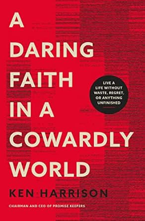 A Daring Faith in a Cowardly World: Live a Life Without Waste, Regret, or Anything Unfinished (Paperback) Ken Harrison