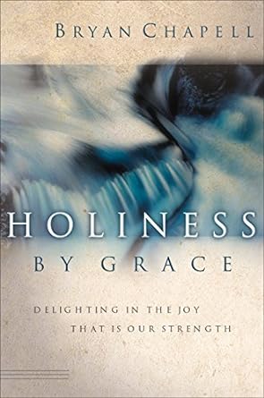 Holiness by Grace: Delighting in the Joy That Is Our Strength (hardcover) Bryan Chapell