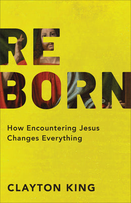 Reborn - How Encountering Jesus Changes Everything (Paperback) Clayton King