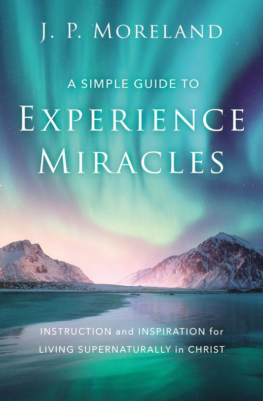 A Simple Guide to Experience Miracles: Instruction and Inspiration for Living Supernaturally in Christ (paperback) J.P. Moreland