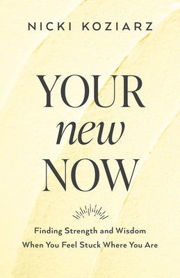 Your New Now: Finding Strength and Wisdom When You Feel Stuck Where You Are (paperback) Nicki Koziarz