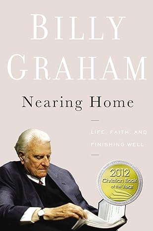 Nearing Home: Life, Faith, and Finishing Well (Hardcover) Billy Graham