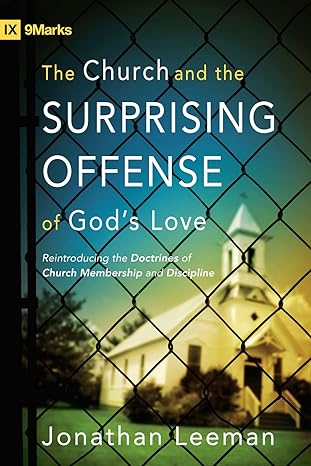 The Church and the Surprising Offense of God's Love: Reintroducing the Doctrines of Church Membership and Discipline (Paperback) Jonathan Leeman