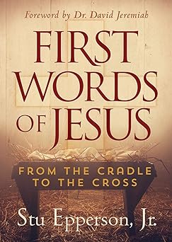 First Words of Jesus: From the Cradle to the Cross (paperback) Stu Epperson Jr.