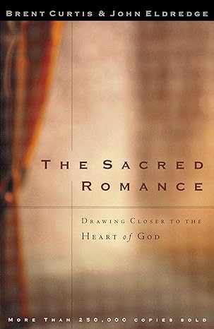 The Sacred Romance: Drawing Closer to the Heart of God (Paperback) Brent Curtis & John Eldredge