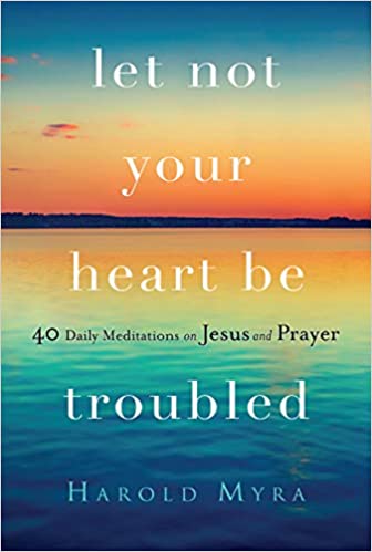 Let Not Your Heart Be Troubled: 40 Daily Meditations on Jesus and Prayer (Paperback) Harold Myra