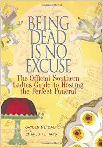 Being Dead Is No Excuse: The Official Southern Ladies Guide To Hosting the Perfect Funeral (hardcover) Gayden Metcalfe & Charlotte Hays